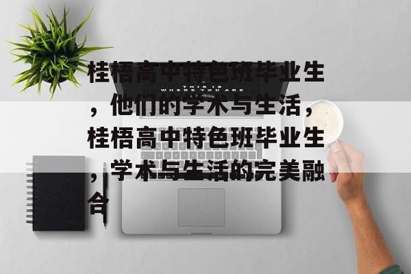 桂梧高中特色班毕业生，他们的学术与生活，桂梧高中特色班毕业生，学术与生活的完美融合