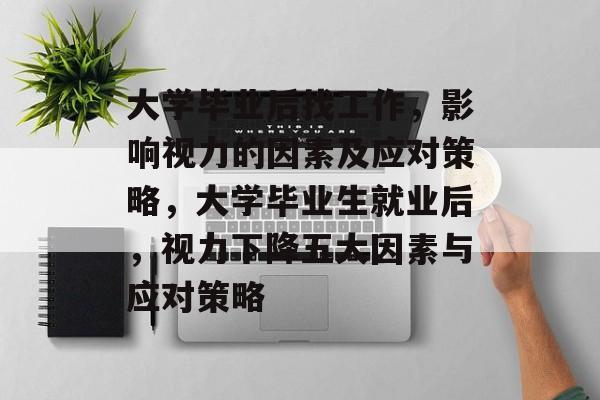 大学毕业后找工作,影响视力的因素及应对策略,大学毕业生就业后,视力下降五大因素与应对策略 大学毕业后找工作,影响视力的因素及应对策略,大学毕业生就业后,视力下降五大因素与应对策略