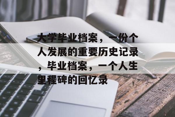 大学毕业档案,一份个人发展的重要历史记录,毕业档案,一个人生里程碑的回忆录 大学毕业档案,一份个人发展的重要历史记录,毕业档案,一个人生里程碑的回忆录