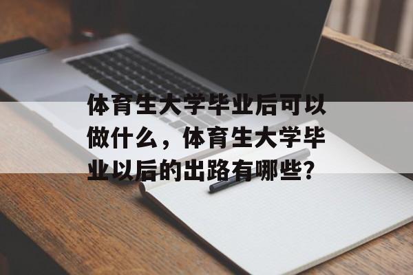 体育生大学毕业后可以做什么,体育生大学毕业以后的出路有哪些? 体育生大学毕业后可以做什么,体育生大学毕业以后的出路有哪些?