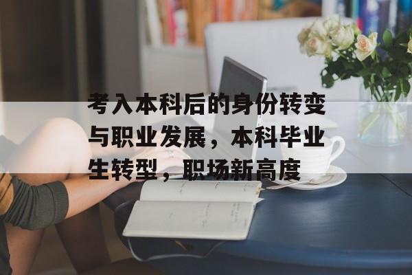 考入本科后的身份转变与职业发展，本科毕业生转型，职场新高度