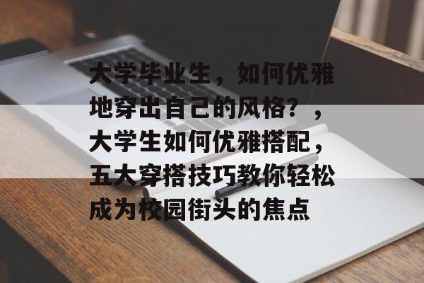 大学毕业生，如何优雅地穿出自己的风格？，大学生如何优雅搭配，五大穿搭技巧教你轻松成为校园街头的焦点