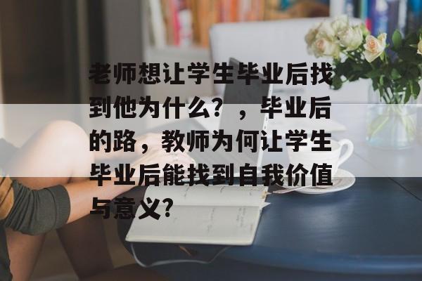 老师想让学生毕业后找到他为什么?,毕业后的路,教师为何让学生毕业后能找到自我价值与意义? 老师想让学生毕业后找到他为什么?,毕业后的路,教师为何让学生毕业后能找到自我价值与意义?
