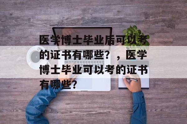 医学博士毕业后可以考的证书有哪些？，医学博士毕业可以考的证书有哪些？