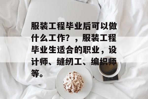 服装工程毕业后可以做什么工作？，服装工程毕业生适合的职业，设计师、缝纫工、编织师等。