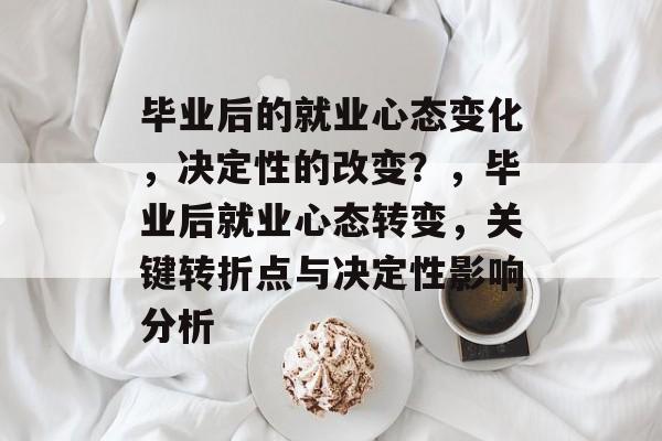 毕业后的就业心态变化，决定性的改变？，毕业后就业心态转变，关键转折点与决定性影响分析