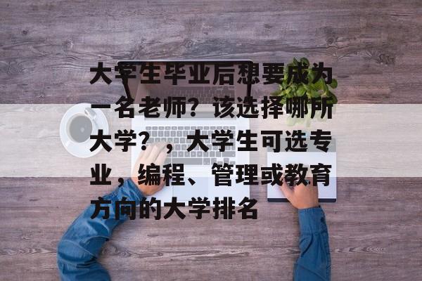 大学生毕业后想要成为一名老师？该选择哪所大学？，大学生可选专业，编程、管理或教育方向的大学排名