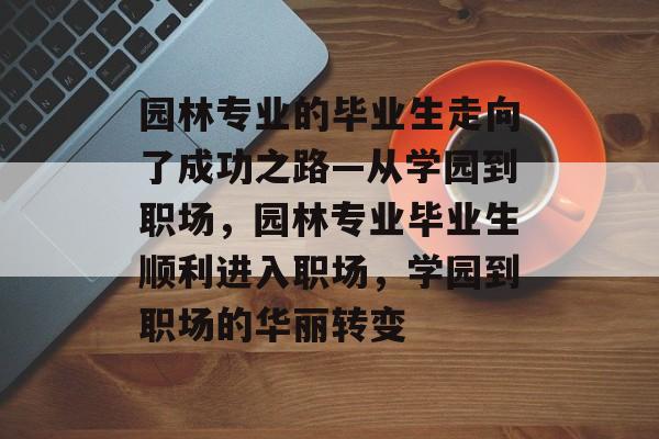 园林专业的毕业生走向了成功之路—从学园到职场,园林专业毕业生顺利进入职场,学园到职场的华丽转变 园林专业的毕业生走向了成功之路—从学园到职场,园林专业毕业生顺利进入职场,学园到职场的华丽转变