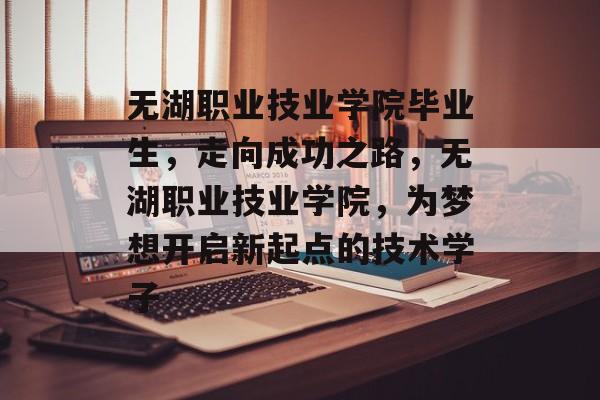 无湖职业技业学院毕业生，走向成功之路，无湖职业技业学院，为梦想开启新起点的技术学子