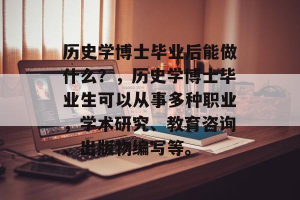 历史学博士毕业后能做什么？，历史学博士毕业生可以从事多种职业，学术研究、教育咨询、出版物编写等。