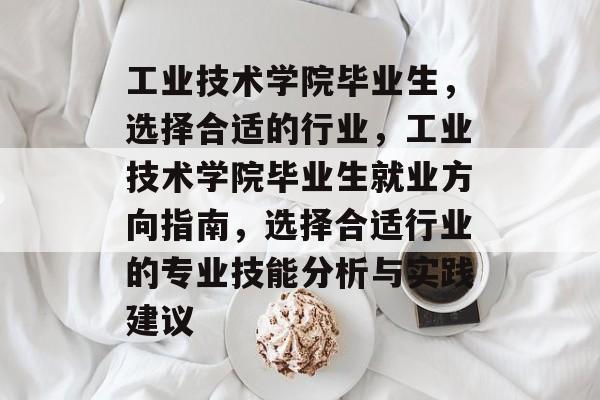 工业技术学院毕业生，选择合适的行业，工业技术学院毕业生就业方向指南，选择合适行业的专业技能分析与实践建议