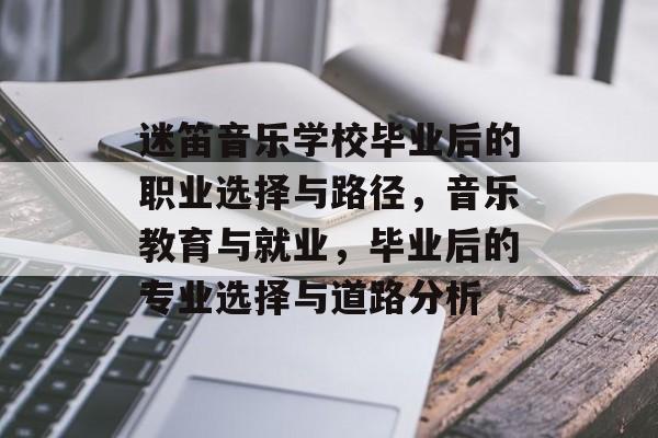 迷笛音乐学校毕业后的职业选择与路径，音乐教育与就业，毕业后的专业选择与道路分析