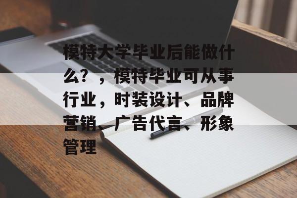 模特大学毕业后能做什么？，模特毕业可从事行业，时装设计、品牌营销、广告代言、形象管理