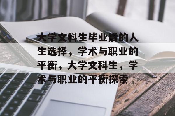大学文科生毕业后的人生选择,学术与职业的平衡,大学文科生,学术与职业的平衡探索 大学文科生毕业后的人生选择,学术与职业的平衡,大学文科生,学术与职业的平衡探索
