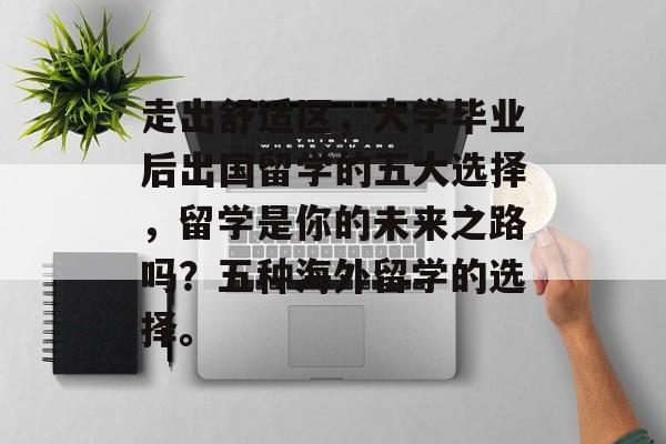 走出舒适区，大学毕业后出国留学的五大选择，留学是你的未来之路吗？五种海外留学的选择。