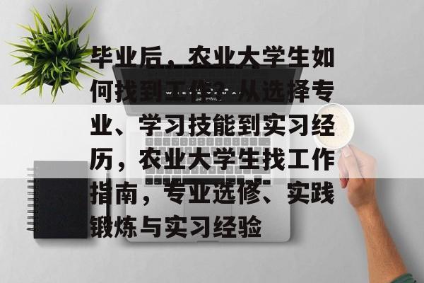 毕业后，农业大学生如何找到工作？从选择专业、学习技能到实习经历，农业大学生找工作指南，专业选修、实践锻炼与实习经验