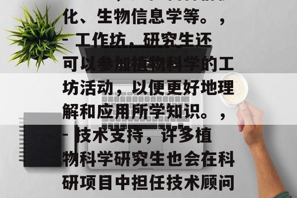 植物学女硕士毕业后做什么?,植物科学女硕士毕业后可以从事以下几个方面的工作,,- 教育,植物科学研究生通常在大学或研究机构工作,教授相关的课程和进行教学。,- 科研,研究生可能继续在植物科学领域进行科学研究,如植物种群优化、生物信息学等。,- 工作坊,研究生还可以参加植物科学的工坊活动,以便更好地理解和应用所学知识。,- 技术支持,许多植物科学研究生也会在科研项目中担任技术顾问或技术支持人员。,- 药物研发,一些研究生会参与到药物开发的研究中,帮助科学家找到新的治疗手段。,请注意,具体的就业方向可能会因不同的学校和专业而有所不同,因此你应该向你申请的专业或学校查询该领域的最新招聘信息。 植物学女硕士毕业后做什么?,植物科学女硕士毕业后可以从事以下几个方面的工作,,- 教育,植物科学研究生通常在大学或研究机构工作,教授相关的课程和进行教学。,- 科研,研究生可能继续在植物科学领域进行科学研究,如植物种群优化、生物信息学等。,- 工作坊,研究生还可以参加植物科学的工坊活动,以便更好地理解和应用所学知识。,- 技术支持,许多植物科学研究生也会在科研项目中担任技术顾问或技术支持人员。,- 药物研发,一些研究生会参与到药物开发的研究中,帮助科学家找到新的治疗手段。,请注意,具体的就业方向可能会因不同的学校和专业而有所不同,因此你应该向你申请的专业或学校查询该领域的最新招聘信息。