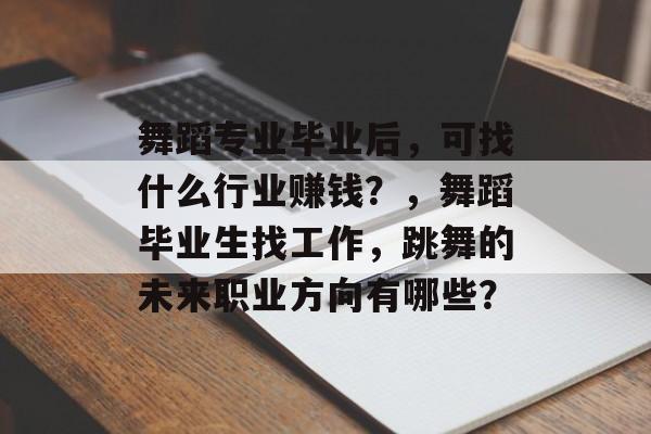 舞蹈专业毕业后，可找什么行业赚钱？，舞蹈毕业生找工作，跳舞的未来职业方向有哪些？