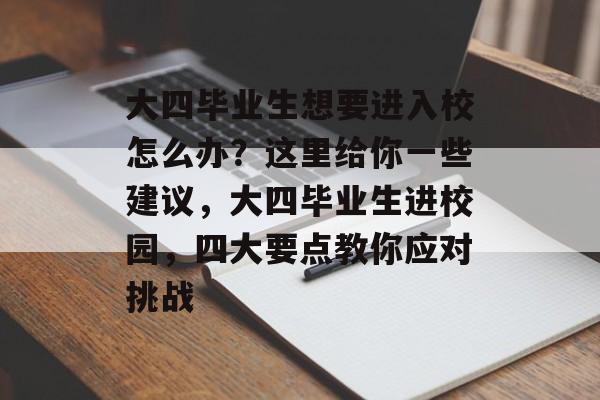 大四毕业生想要进入校怎么办？这里给你一些建议，大四毕业生进校园，四大要点教你应对挑战