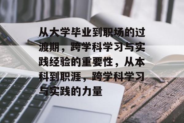 从大学毕业到职场的过渡期，跨学科学习与实践经验的重要性，从本科到职涯，跨学科学习与实践的力量