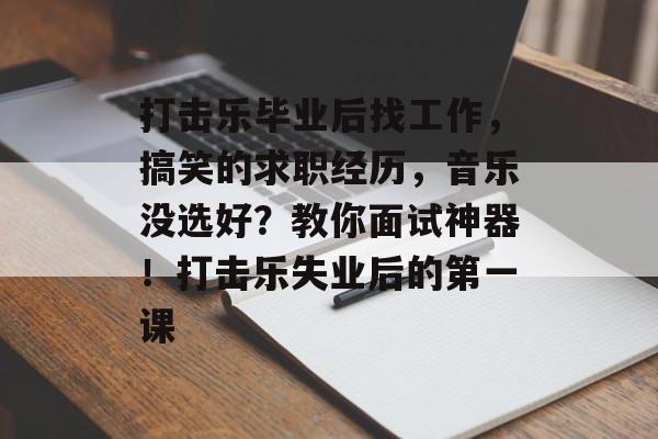 打击乐毕业后找工作,搞笑的求职经历,音乐没选好?教你面试神器!打击乐失业后的第一课 打击乐毕业后找工作,搞笑的求职经历,音乐没选好?教你面试神器!打击乐失业后的第一课