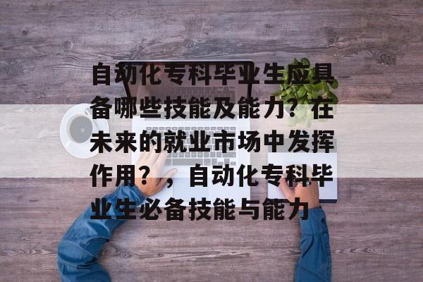 自动化专科毕业生应具备哪些技能及能力？在未来的就业市场中发挥作用？，自动化专科毕业生必备技能与能力