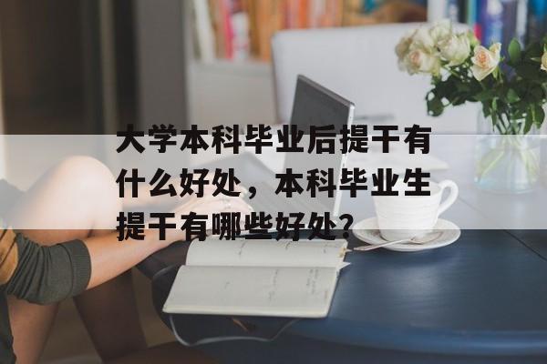 大学本科毕业后提干有什么好处,本科毕业生提干有哪些好处? 大学本科毕业后提干有什么好处,本科毕业生提干有哪些好处?