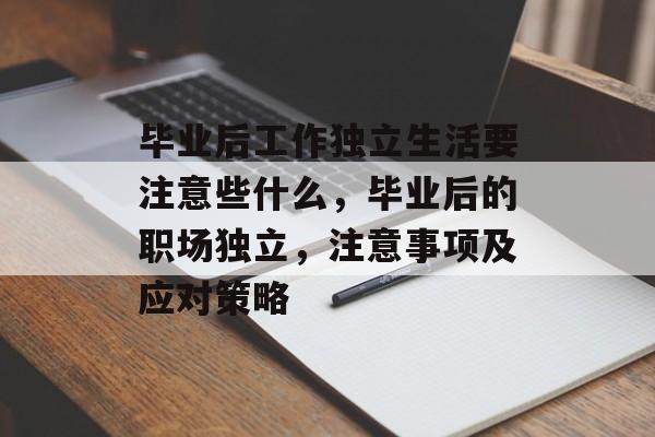 毕业后工作独立生活要注意些什么，毕业后的职场独立，注意事项及应对策略