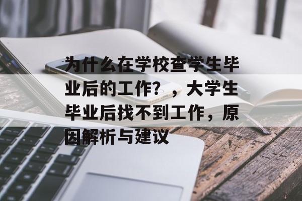 为什么在学校查学生毕业后的工作?,大学生毕业后找不到工作,原因解析与建议 为什么在学校查学生毕业后的工作?,大学生毕业后找不到工作,原因解析与建议