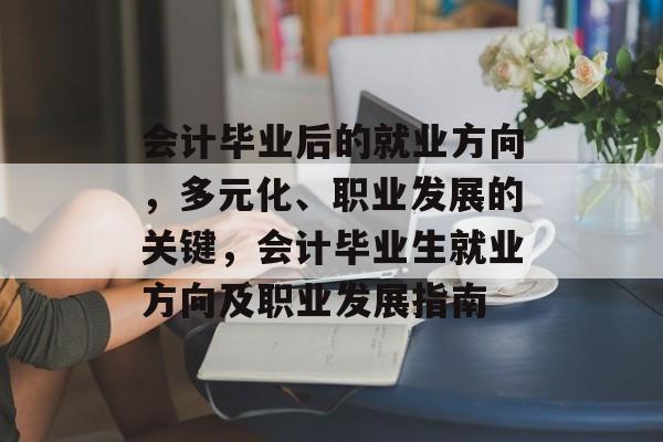 会计毕业后的就业方向，多元化、职业发展的关键，会计毕业生就业方向及职业发展指南
