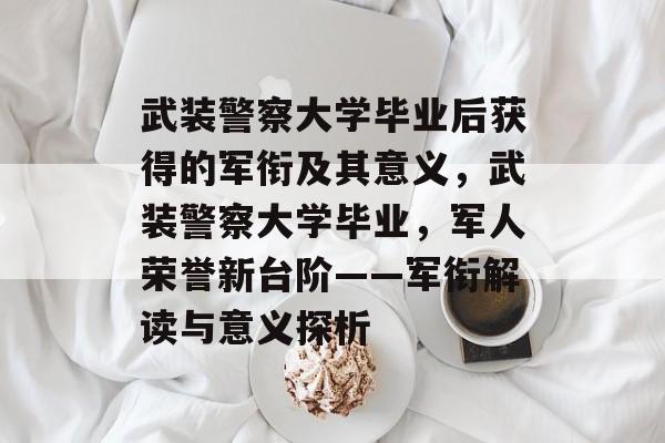 武装警察大学毕业后获得的军衔及其意义，武装警察大学毕业，军人荣誉新台阶——军衔解读与意义探析