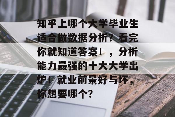 知乎上哪个大学毕业生适合做数据分析？看完你就知道答案！，分析能力最强的十大大学出炉！就业前景好与坏，你想要哪个？