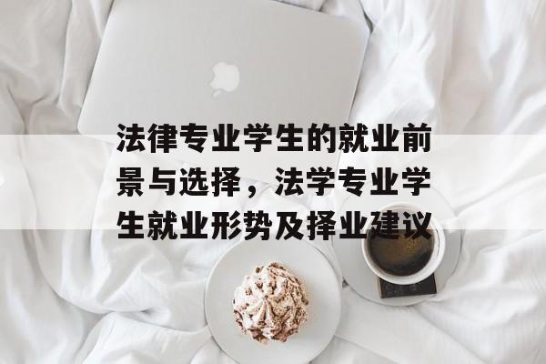 法律专业学生的就业前景与选择,法学专业学生就业形势及择业建议 法律专业学生的就业前景与选择,法学专业学生就业形势及择业建议