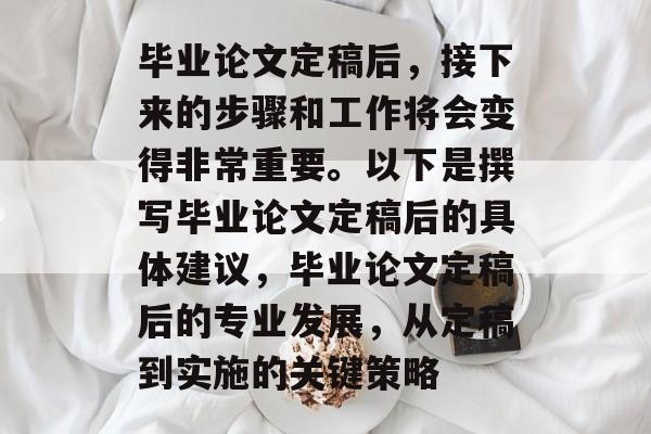毕业论文定稿后，接下来的步骤和工作将会变得非常重要。以下是撰写毕业论文定稿后的具体建议，毕业论文定稿后的专业发展，从定稿到实施的关键策略