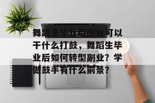 舞蹈生毕业后副业可以干什么打鼓,舞蹈生毕业后如何转型副业?学做鼓手有什么前景? 舞蹈生毕业后副业可以干什么打鼓,舞蹈生毕业后如何转型副业?学做鼓手有什么前景?