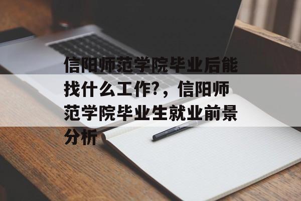 信阳师范学院毕业后能找什么工作?，信阳师范学院毕业生就业前景分析
