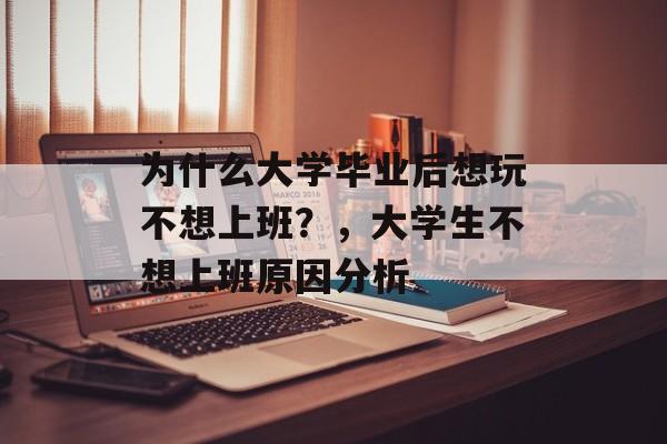 为什么大学毕业后想玩不想上班？，大学生不想上班原因分析