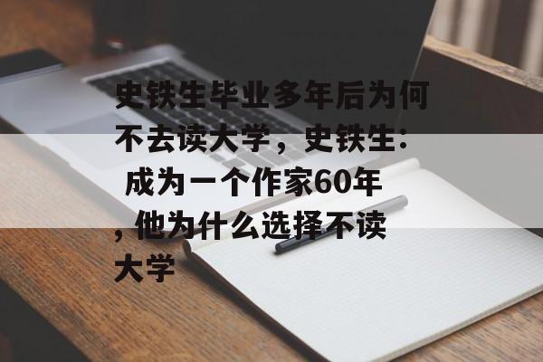 史铁生毕业多年后为何不去读大学,史铁生: 成为一个作家60年, 他为什么选择不读大学 史铁生毕业多年后为何不去读大学,史铁生: 成为一个作家60年, 他为什么选择不读大学
