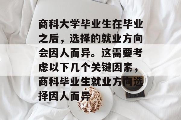 商科大学毕业生在毕业之后，选择的就业方向会因人而异。这需要考虑以下几个关键因素，商科毕业生就业方向选择因人而异