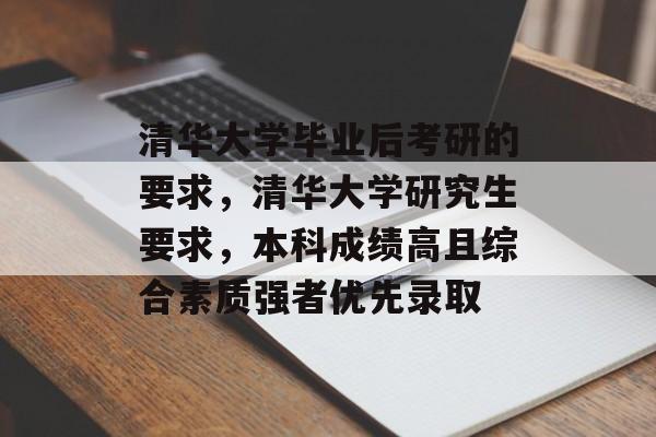 清华大学毕业后考研的要求，清华大学研究生要求，本科成绩高且综合素质强者优先录取