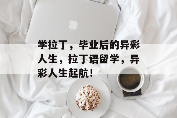 学拉丁，毕业后的异彩人生，拉丁语留学，异彩人生起航！