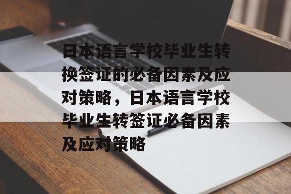 日本语言学校毕业生转换签证的必备因素及应对策略，日本语言学校毕业生转签证必备因素及应对策略