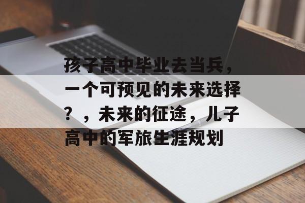 孩子高中毕业去当兵，一个可预见的未来选择？，未来的征途，儿子高中的军旅生涯规划
