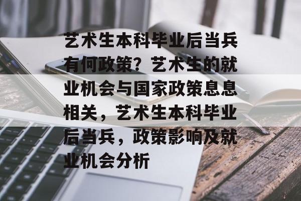 艺术生本科毕业后当兵有何政策?艺术生的就业机会与国家政策息息相关,艺术生本科毕业后当兵,政策影响及就业机会分析 艺术生本科毕业后当兵有何政策?艺术生的就业机会与国家政策息息相关,艺术生本科毕业后当兵,政策影响及就业机会分析