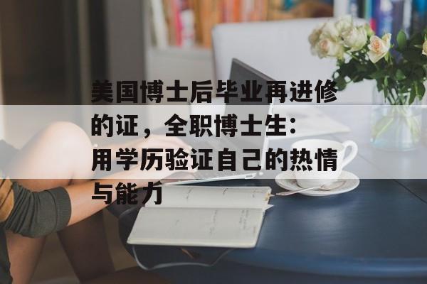美国博士后毕业再进修的证,全职博士生: 用学历验证自己的热情与能力 美国博士后毕业再进修的证,全职博士生: 用学历验证自己的热情与能力