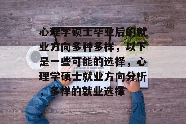 心理学硕士毕业后的就业方向多种多样，以下是一些可能的选择，心理学硕士就业方向分析，多样的就业选择
