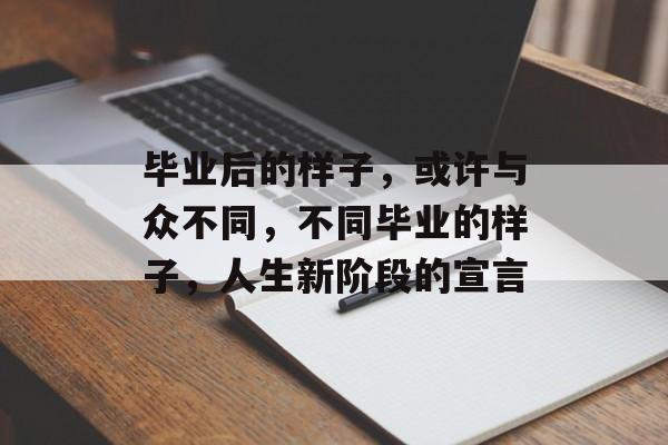 毕业后的样子，或许与众不同，不同毕业的样子，人生新阶段的宣言