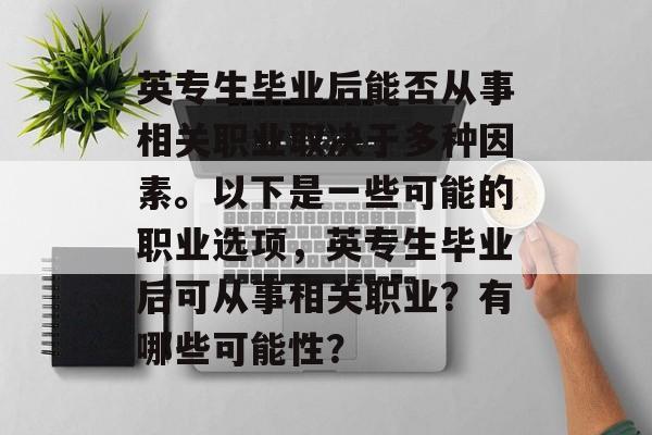 英专生毕业后能否从事相关职业取决于多种因素。以下是一些可能的职业选项，英专生毕业后可从事相关职业？有哪些可能性？