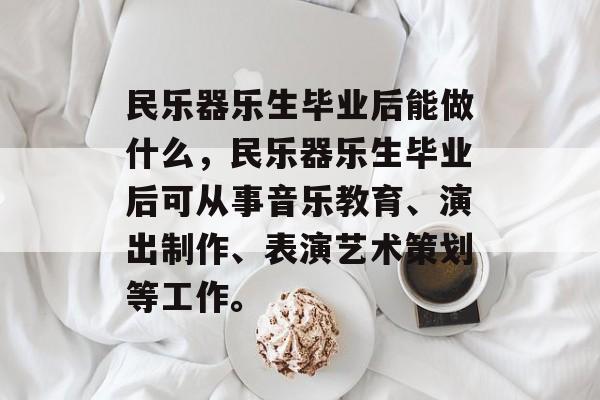 民乐器乐生毕业后能做什么,民乐器乐生毕业后可从事音乐教育、演出制作、表演艺术策划等工作。 民乐器乐生毕业后能做什么,民乐器乐生毕业后可从事音乐教育、演出制作、表演艺术策划等工作。