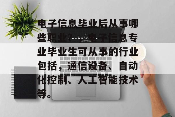 电子信息毕业后从事哪些职业？，电子信息专业毕业生可从事的行业包括，通信设备、自动化控制、人工智能技术等。